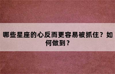 哪些星座的心反而更容易被抓住？如何做到？