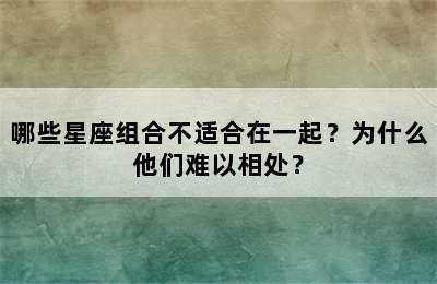 哪些星座组合不适合在一起？为什么他们难以相处？