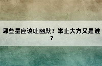 哪些星座谈吐幽默？举止大方又是谁？