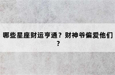 哪些星座财运亨通？财神爷偏爱他们？