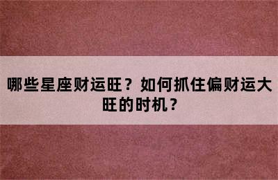 哪些星座财运旺？如何抓住偏财运大旺的时机？