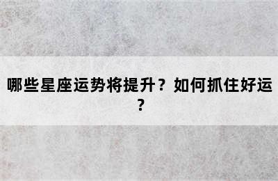 哪些星座运势将提升？如何抓住好运？