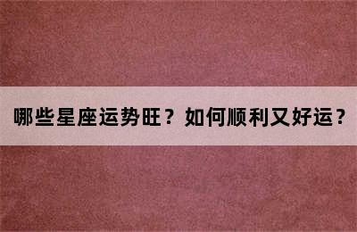 哪些星座运势旺？如何顺利又好运？