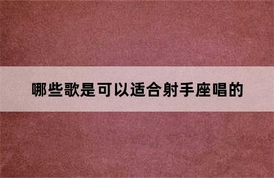 哪些歌是可以适合射手座唱的