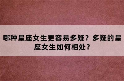 哪种星座女生更容易多疑？多疑的星座女生如何相处？