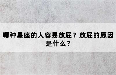 哪种星座的人容易放屁？放屁的原因是什么？