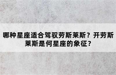 哪种星座适合驾驭劳斯莱斯？开劳斯莱斯是何星座的象征？