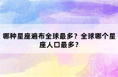 哪种星座遍布全球最多？全球哪个星座人口最多？