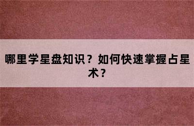 哪里学星盘知识？如何快速掌握占星术？