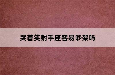 哭着笑射手座容易吵架吗