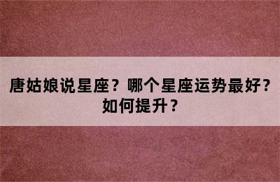 唐姑娘说星座？哪个星座运势最好？如何提升？