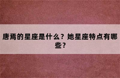 唐焉的星座是什么？她星座特点有哪些？