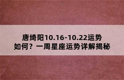 唐绮阳10.16-10.22运势如何？一周星座运势详解揭秘
