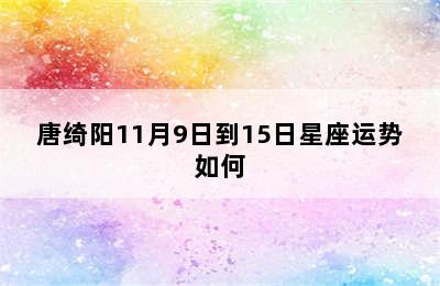 唐绮阳11月9日到15日星座运势如何