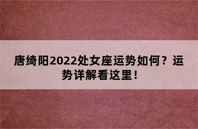 唐绮阳2022处女座运势如何？运势详解看这里！