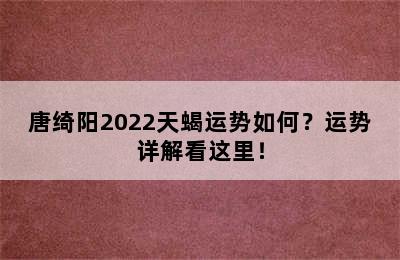 唐绮阳2022天蝎运势如何？运势详解看这里！