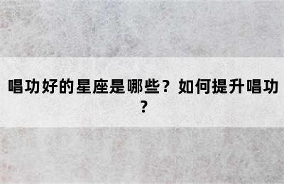 唱功好的星座是哪些？如何提升唱功？