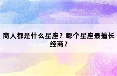 商人都是什么星座？哪个星座最擅长经商？