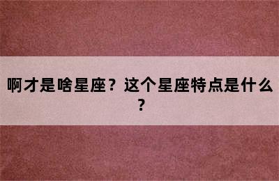 啊才是啥星座？这个星座特点是什么？
