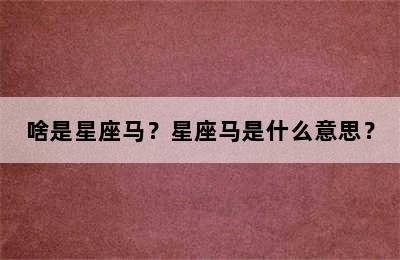 啥是星座马？星座马是什么意思？