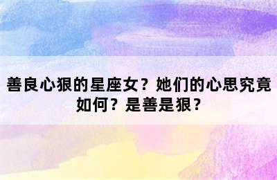 善良心狠的星座女？她们的心思究竟如何？是善是狠？
