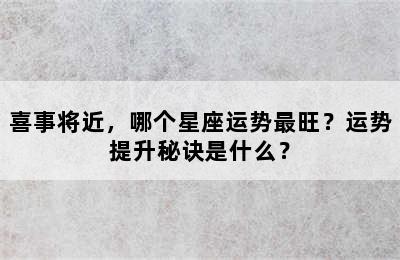 喜事将近，哪个星座运势最旺？运势提升秘诀是什么？