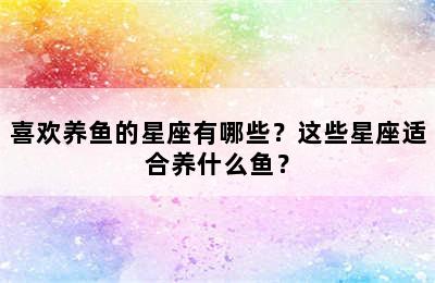 喜欢养鱼的星座有哪些？这些星座适合养什么鱼？