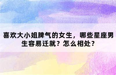 喜欢大小姐脾气的女生，哪些星座男生容易迁就？怎么相处？