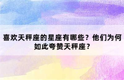 喜欢天秤座的星座有哪些？他们为何如此夸赞天秤座？