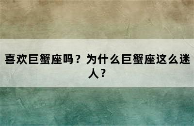 喜欢巨蟹座吗？为什么巨蟹座这么迷人？