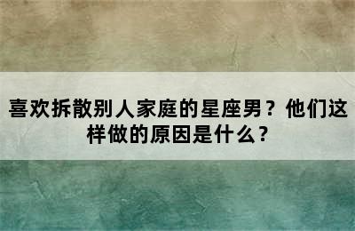 喜欢拆散别人家庭的星座男？他们这样做的原因是什么？