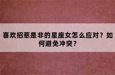 喜欢招惹是非的星座女怎么应对？如何避免冲突？