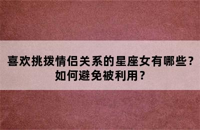喜欢挑拨情侣关系的星座女有哪些？如何避免被利用？