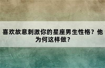 喜欢故意刺激你的星座男生性格？他为何这样做？