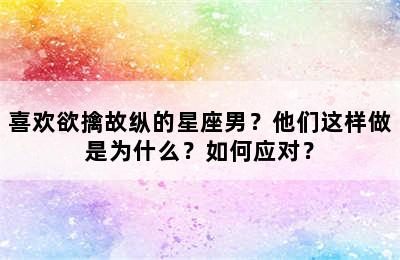 喜欢欲擒故纵的星座男？他们这样做是为什么？如何应对？