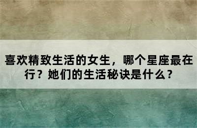 喜欢精致生活的女生，哪个星座最在行？她们的生活秘诀是什么？