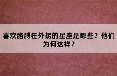 喜欢胳膊往外拐的星座是哪些？他们为何这样？