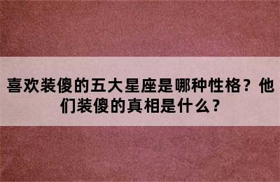 喜欢装傻的五大星座是哪种性格？他们装傻的真相是什么？