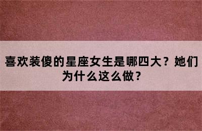 喜欢装傻的星座女生是哪四大？她们为什么这么做？