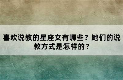 喜欢说教的星座女有哪些？她们的说教方式是怎样的？
