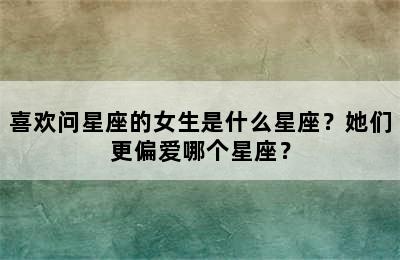 喜欢问星座的女生是什么星座？她们更偏爱哪个星座？