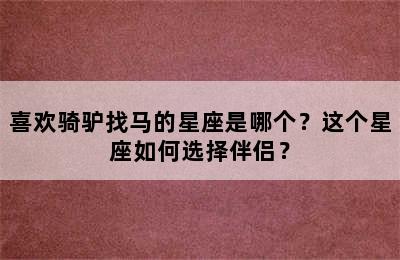 喜欢骑驴找马的星座是哪个？这个星座如何选择伴侣？
