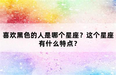 喜欢黑色的人是哪个星座？这个星座有什么特点？