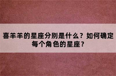 喜羊羊的星座分别是什么？如何确定每个角色的星座？