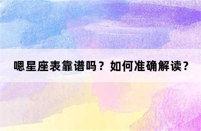 嗯星座表靠谱吗？如何准确解读？