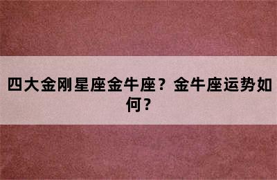 四大金刚星座金牛座？金牛座运势如何？