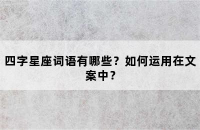 四字星座词语有哪些？如何运用在文案中？