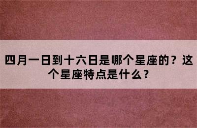 四月一日到十六日是哪个星座的？这个星座特点是什么？