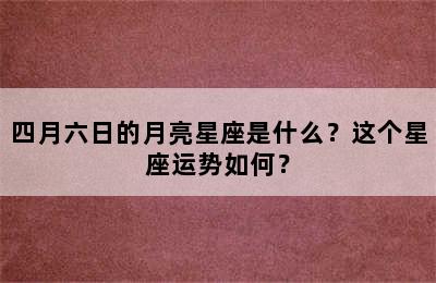 四月六日的月亮星座是什么？这个星座运势如何？