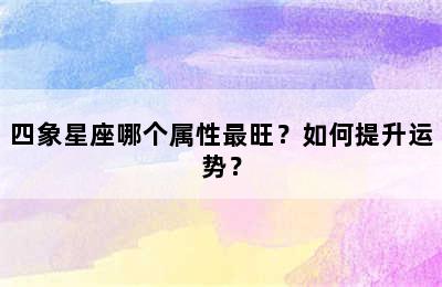 四象星座哪个属性最旺？如何提升运势？